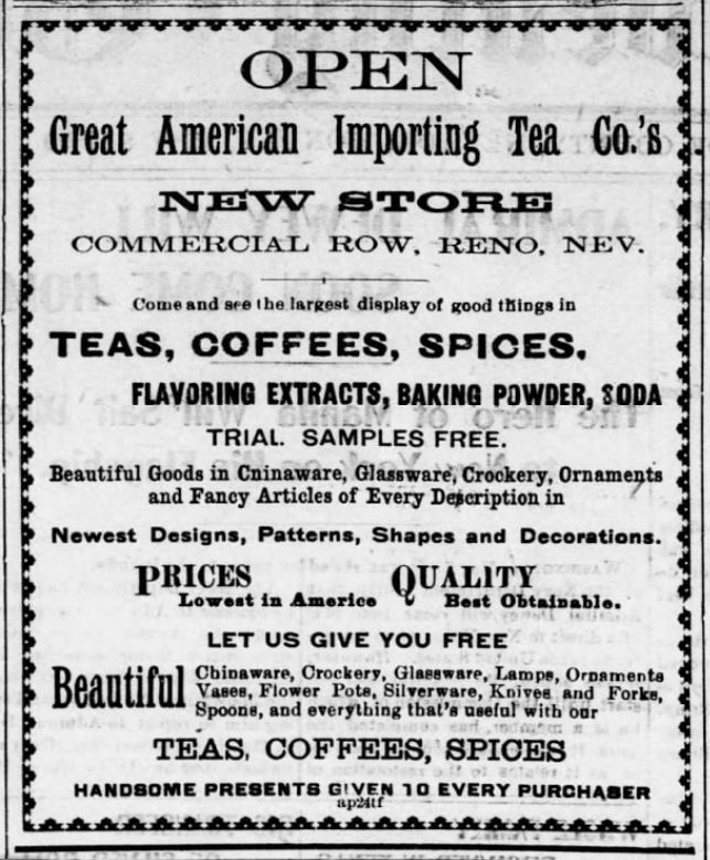 Kristin Holt | Victorian Coffee. Great American Importing Tea Co opens a New Store in Reno, Nevada. Sells Teas, Coffees, Spices, Flavoring Extracts, Baking Powder (along with kitchenware of various types--but it's not a grocery!) Advertised in the Reno Gazette-Journal of Reno, Nevada on May 8, 1899. 