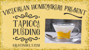 Kristin Holt | Victorian Homemakers Present Tapioca Pudding. Related to Cool Desserts for a Victorian Summer Evening.