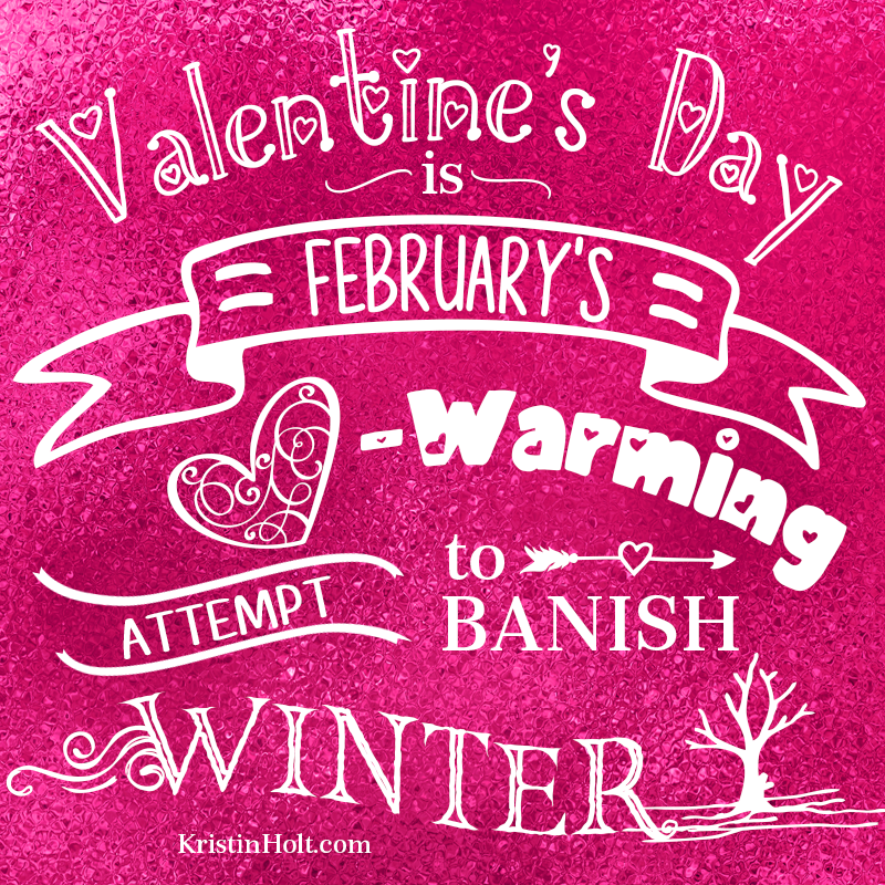 Kristin Holt | Stylized Quotes by USA Today Bestselling Author Kristin Holt: "Valentine's Day is February's Heart-Warming Attempt to Banish Winter."