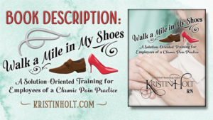 Kristin Holt -WALK A MILE IN MY SHOES: A Solution-Oriented Training for Employees of a Chronic Pain Practice-- Book Description by USA Today Bestselling Author Kristin Holt.