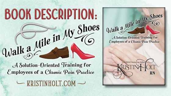 Kristin Holt | Book Description: Walk a Mile in My Shoes: A Solution-Oriented Training for Employees of a Chronic Pain Practice