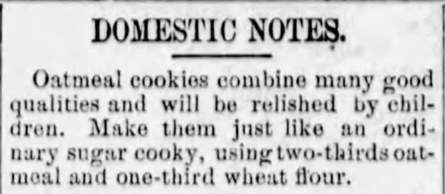Kristin Holt | Domestic Notes explain that oatmeal cookies can be made just like an ordinary sugar cooky (sic), substituting 2/3 of the wheat flour with oatmeal. Published in The Lyons Representative of Lyons, Kansas on November 8, 1883.