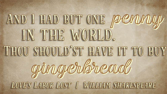 Kristin Holt | Victorian Gingerbread Recipes: Quote from William Shakespeare, "And I had but one penny in the world. Thou should'st have it to buy gingerbread." from Love's Labor Lost.