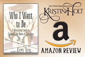 Kristin Holt | Review on Amazon.com: Who I Want to Be~ A Devotional Journey Through the Book of Matthew