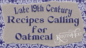 Late 19th Century Recipes Calling for Oatmeal by Author Kristin Holt. Related to Victorian Oatmeal Porridge Recipe.