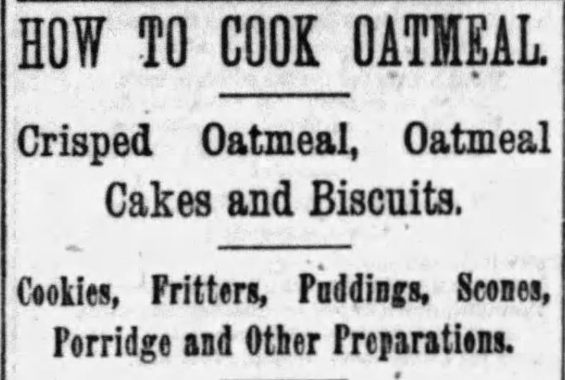 Kristin Holt | Header Image from Victorian-era Newspaper Article: How to Cook Oatmeal: Crisped Oatmeal, Oatmeal Cakes and Biscuits, Cookies, Fritters, Puddings, Scones, Porridge, and other Preparations. Published in The Boston Globe of Boston, Massachusetts on January 22, 1893.