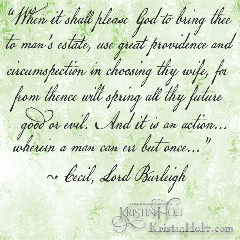 Kristin Holt | Quote from within The Art of Courtship: "When it shall please god to bring thee to man's estate, use great providence and circumspection in choosing thy wife..." by Cecil, Lord Burleigh