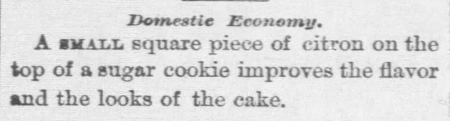 Krisitn Holt | Sugar Cookies in Victorian America. "Domestic Economy. A small square piece of citron on the top of a sugar cookie improves teh flavor and the looks of the cake." from Oskaloosa Sickle of Oskaloosa, Kansas on December 17, 1881.