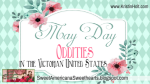 Kristin Holt | May Day Oddities in the Victorian United States, related to Victorian America Celebrtates Independence Day