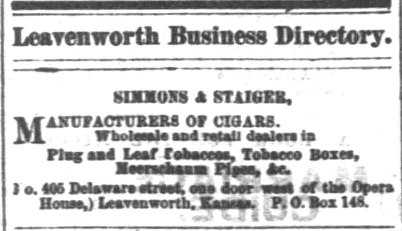 Kristin Holt | Victorian-American Tobacco Advertisements. "Simmons & Staiger, Manufacturers of Cigars. Wholesale and retail dealers in Plug and Leaf Tobaccos, Tobacco Boxes, Meerschaum Pipes, &c. (No. 405 Delaware street, one door west of the Opera House,) Leavenworth, Kansas. P.O. Box 148." From The Daily Commonwealth of Topeka, Kansas. August 23, 1871.