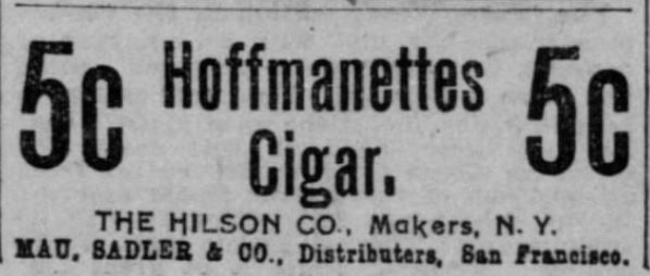 Kristin Holt | Victorian-American Tobacco Advertisements. "Hoffmanettes Cigar, 5c. The Hilson Co., Makers, N.Y. Mau, Saddler & Co., Distributors, San Francisco." From The San Francisco Call of San Francisco, California. December 22, 1900.