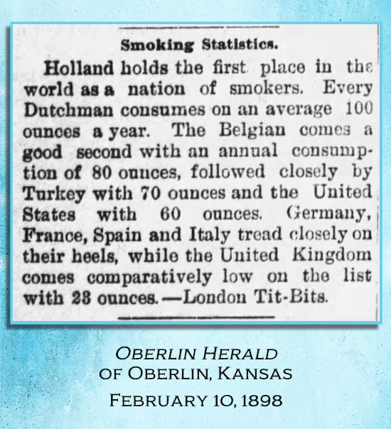 Kristin Holt | Common Details of Western Historical Romance that are Historically INCORRECT, Part 3. "Smoking Statistics" newspaper article, stating Americans consume 60 ounces a year (Belgians 80 oz, Holland 100 oz annually, Turkey 70 oz.) Reported in Oberlin Herald of Oberlin, Kansas on February 10, 1898.