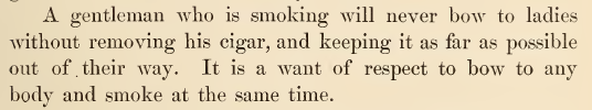 Kristin Holt | 1881 publication: Gems of Deportment and Hints of Etiquette. "A gentleman who is smoking will never bow to ladies without removing his cigar, and keeping it as far as possible out of their way. It is a want of respect to bow to any body and smoke at the same time." Related to Common Details of Western Historical Romance that are Historically INCORRECT, Part 3 (Tobacco).