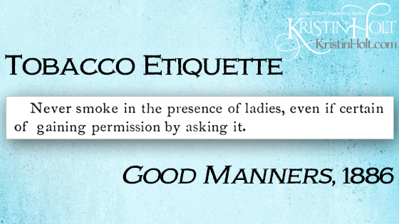 Kristin Holt | "Never smoke in the presence of ladies, even if certain of gaining permission by asking it." From 1886 publication: Good Manners. Related to Common Details of Western Historical Romance that are Historically INCORRECT, Part 3 (Tobacco).