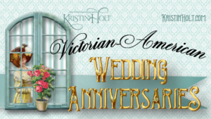 Kristin Holt | Victorian-American Wedding Anniversaries; related to Victorian-American New Year's Etiquette