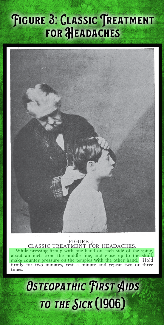 Kristin Holt | Victorian-American Headaches: part 7. From Osteopathic First Aids to the Sick (1906), includes vintage photograph demonstrating in Figure 3, Classic Treatment for Headaches. "While pressing firmly with one hand on each side of the spine, about an inch from the middle line, and close up to the skull, make counter pressure on the temples with the other hand. Hold firmly for two minutes, rest a minute and repeat two or three times."