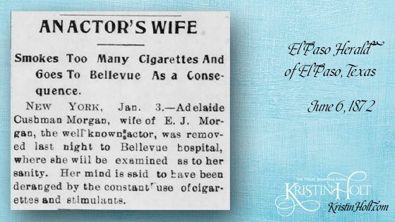 Kristin Holt | Victorian Tobacco: Cures or Kills? Actor's Wife Smokes Too Many Cigarettes And Goes to Bellevue As a Consequence. "Her mind is said to have been deranged by the constant use of cigarettes and stimulants." From El Paso Herald of El Paso, TX on June 6, 1872.