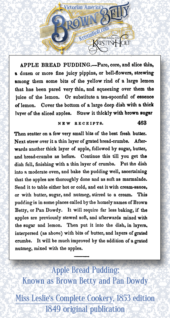 Kristin Holt | Victorian America's Brown Betty. Miss Leslie's Complete Cookery, 1853 edition: Apple Bread Pudding is known as Brown Betty and Pan Dowdy.