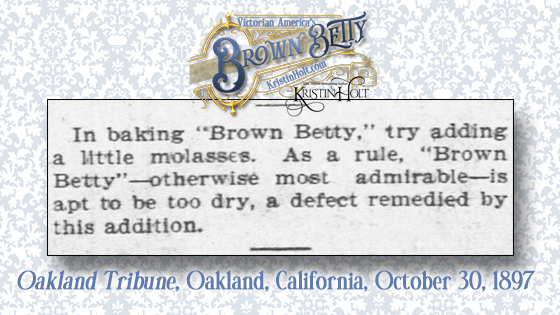 Kristin Holt | Victorian America's Brown Betty. Baking Tip for Brown Betty: add a little molasses to increase moisture. From Oakland Tribune of Oakland, California, October 30, 1897.