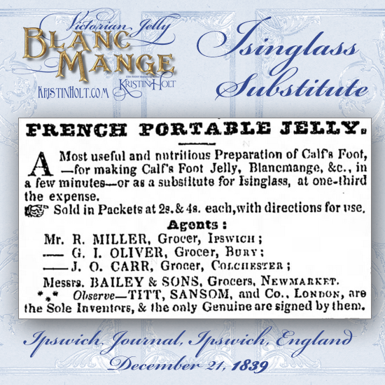 Kristin Holt | Victorian Jelly: Blanc Mange. French Portable Jelly, "a most useful and nutritious preparation of calf's food, a substitute for Isinglass at one-third the expense. From Ipswhich Journal of Ipswich, England, December 21, 1839.