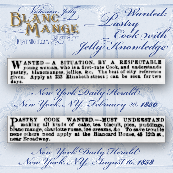 Kristin Holt | Victorian Jelly: Blanc Mange. Wanted: Pastry Cook with Jelly Knowledge. New York Daily Herald of New York, New York, 1850 and 1858.