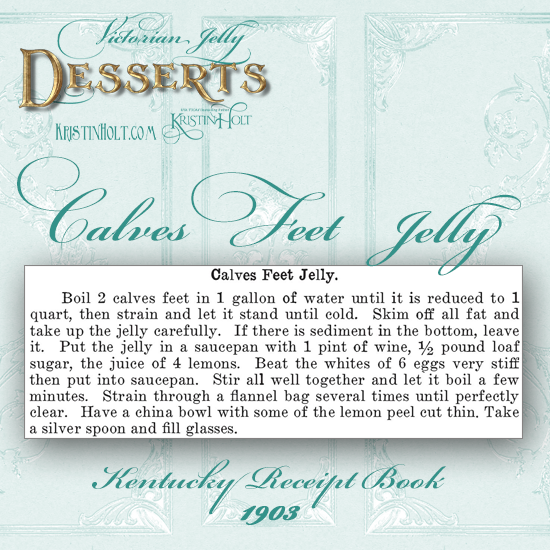 Kristin Holt | Victorian Jelly: Desserts. Calves Feet Jelly Recipe from Kentucky Receipt Book, published 1903.