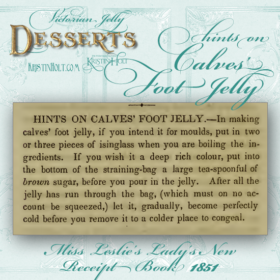 Kristin Holt | Victorian Jelly: Desserts. Hints on Calves Foot Jelly from Miss Leslie's Lady's New Receipt Book, 1851.