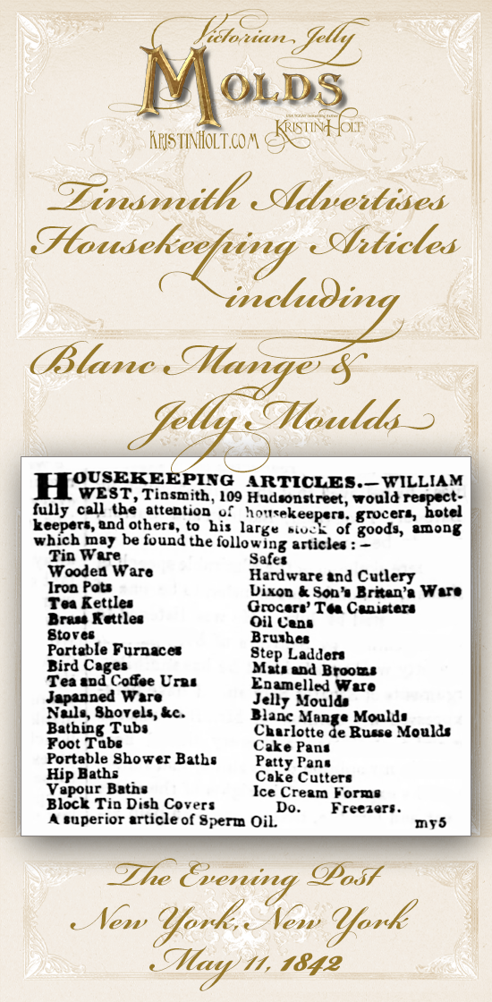 Kristin Holt | Victorian Jelly: Molds. Tinsmith advertises housekeeping articles including blanc mange and jelly moulds. The Evening Post of New York, New York, May 11, 1842.