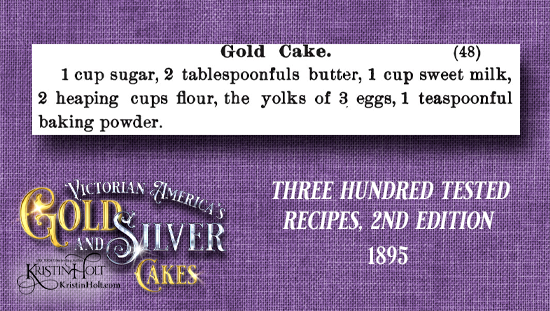 Kristin Holt | Victorian America's Gold and Silver Cakes. Gold Cake recipe from Three Hundred Tested Recipes, 2nd Edition, 1895.