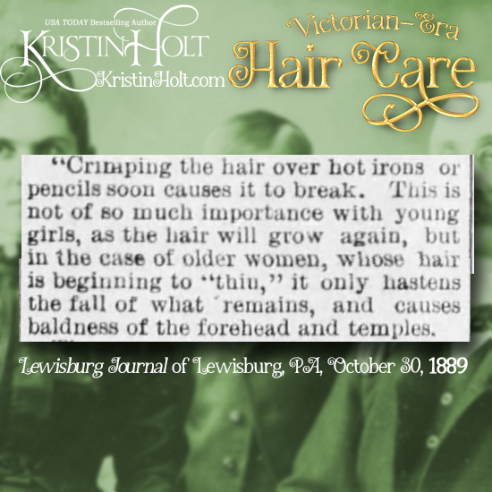 Kristin Holt | Victorian-era Hair Care. "Crimping the hair over hot irons or pencils soon causes it to break... only hastens the fall of what remains, and causes baldness of the forehead and temples." From Lewisburg Journal of Lewisburg, Pennsylvania, October 30, 1889.