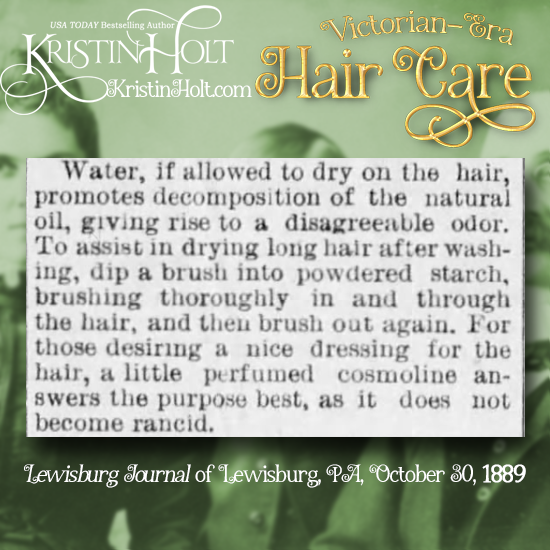 Kristin Holt | Victorian-era Hair Care. "Water, if allowed to dry on the hair, promotes decomposition of the natural oil, giving rise to a disagreeable odor." Lewisburg Journal, Lewisburg, Pennsylvania. October 30, 1889.