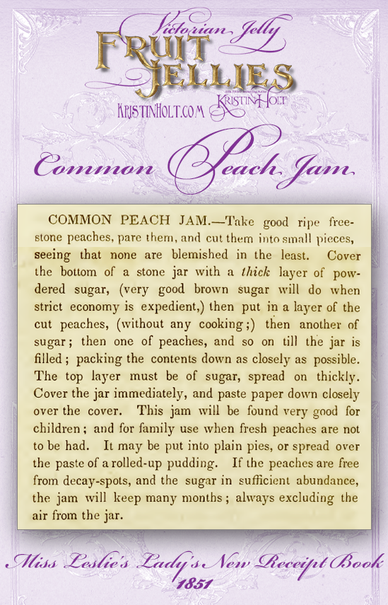 Kristin Holt | Victorian Jelly: Fruit Jellies. Common Peach Jam recipe, published in Miss Leslie's Lady's New Receipt Book, 1851. Note: this recipe is not cooked! Chopped peaches are preserved in sugar alone.