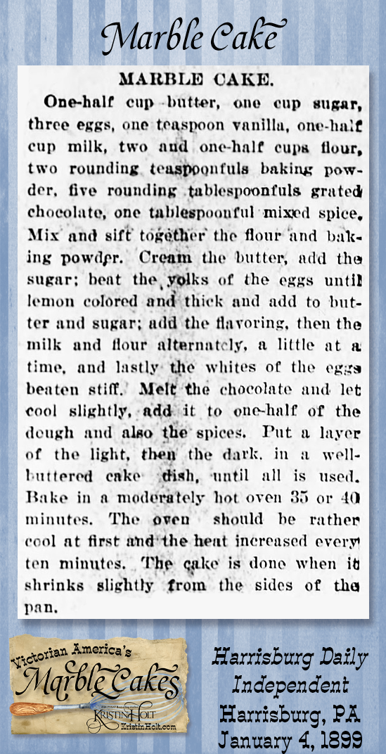 Kristin Holt | Victorian America's Marble Cakes. Harrisburg Daily Independent of Harrisburg, Pennsylvania, January 4, 1899: Marble Cake Recipe containing both spice and chocolate. Note the detailed instructions to increase the heat during the course of baking.