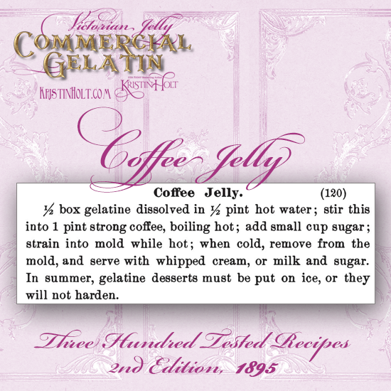 Kristin Holt | Victorian Jelly: Commercial Gelatin. Coffee Jelly recipe, along with wisdom: "in summer, gelatine desserts must be put on ice, or they will not harden." From Three Hundred Tested Recipes, 2nd Edition, 1895.