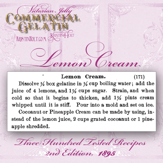 Kristin Holt | Victorian Jelly: Commercial Gelatin. Recipes for Lemon Cream (molded gelatin dessert), or substitute Cocoanut [sic] or Pineapple. From Three Hundred Tested Recipes, 2nd Edition, 1895.