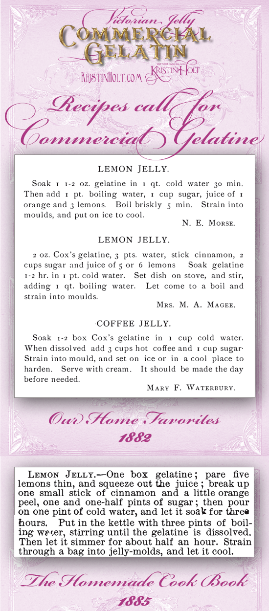 Kristin Holt | Victorian Jelly: Commercial Gelatin. Recipes (1882 and 1885) call for commercial gelatine. Recipes for Lemon Jelly, Coffee Jelly (Our Home Favorites) and Lemon Jelly (The Homemade Cook Book).