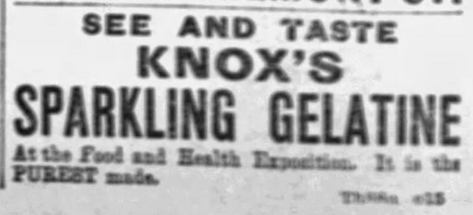 Kristin Holt | Victorian Jelly: Commercial Gelatin. Advertisement in The Boston Globe on October 15, 1891. "See and Taste Knox's Sparkling Gelatine At the Food and Health Exposition. It is the PUREST made."